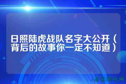 日照陆虎战队名字大公开（背后的故事你一定不知道）