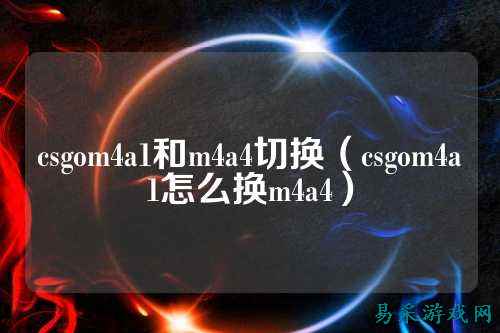 csgom4a1和m4a4切换(csgom4a1怎么换m4a4)