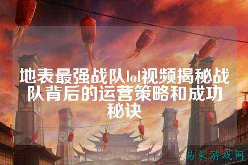 地表最强战队lol视频揭秘战队背后的运营策略和成功秘诀