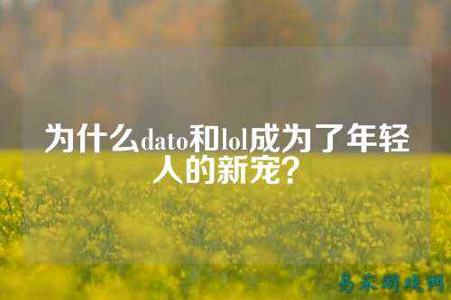 为什么dato和lol成为了年轻人的新宠?