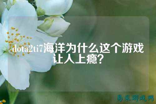 dota2ti7海洋为什么这个游戏让人上瘾?