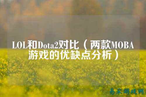 LOL和Dota2对比(两款MOBA游戏的优缺点分析)