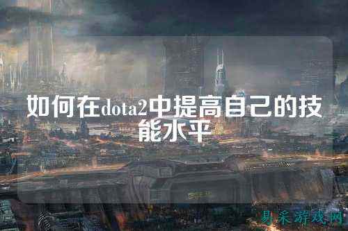 如何在dota2中提高自己的技能水平