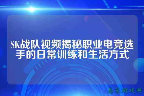 SK战队视频揭秘职业电竞选手的日常训练和生活方式