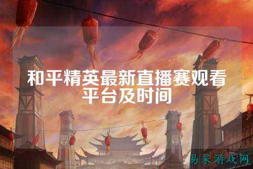 和平精英最新直播赛观看平台及时间