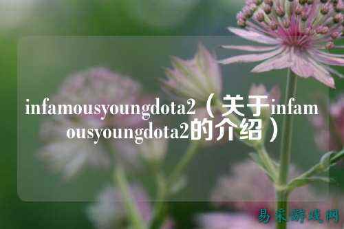 infamousyoungdota2(关于infamousyoungdota2的介绍)