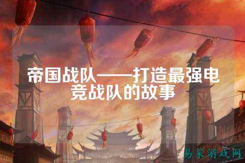 帝国战队——打造最强电竞战队的故事