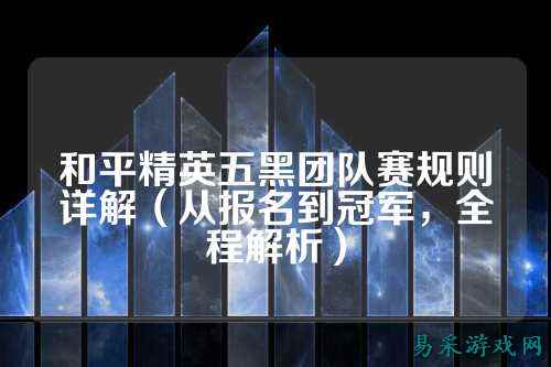 和平精英五黑团队赛规则详解(从报名到冠军,全程解析)