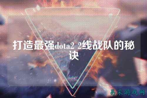 打造最强dota2 2线战队的秘诀