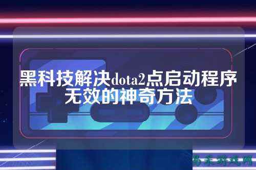 黑科技解决dota2点启动程序无效的神奇方法