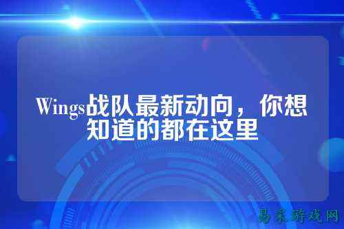 Wings战队最新动向，你想知道的都在这里