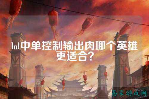 lol中单控制输出肉哪个英雄更适合?
