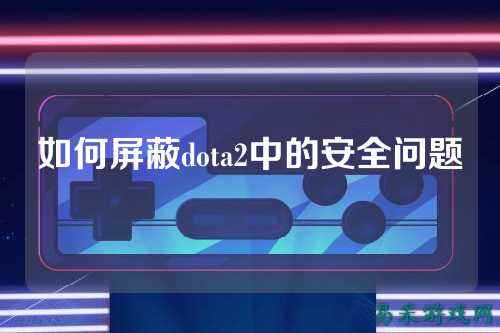 如何屏蔽dota2中的安全问题