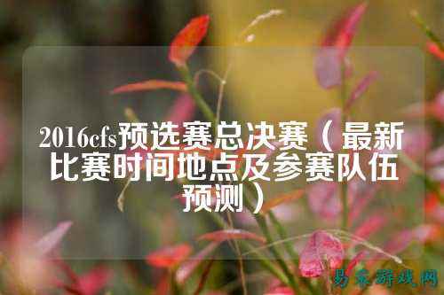2016cfs预选赛总决赛(最新比赛时间地点及参赛队伍预测)