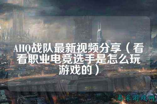 AHQ战队最新视频分享（看看职业电竞选手是怎么玩游戏的）