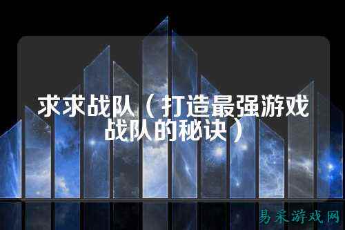 求求战队（打造最强游戏战队的秘诀）