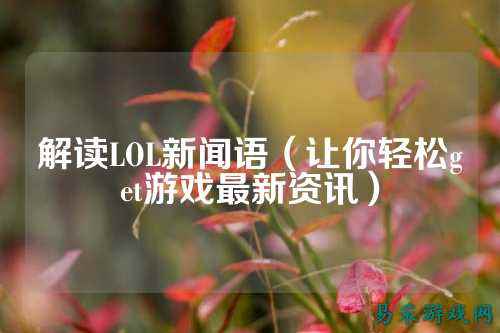 解读LOL新闻语(让你轻松get游戏最新资讯)