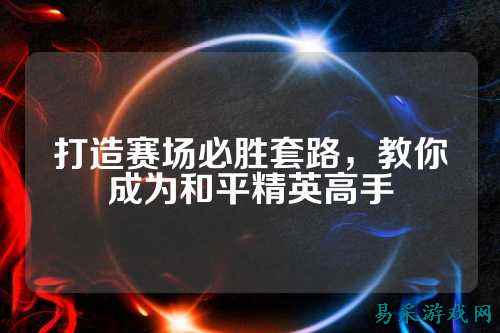 打造赛场必胜套路,教你成为和平精英高手