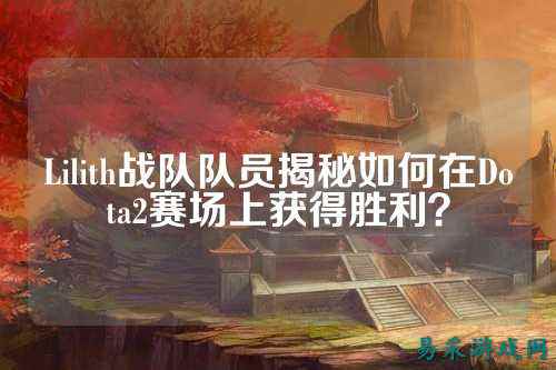 Lilith战队队员揭秘如何在Dota2赛场上获得胜利？