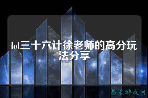 lol三十六计徐老师的高分玩法分享
