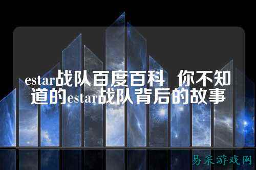 estar战队百度百科  你不知道的estar战队背后的故事