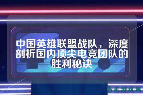 中国英雄联盟战队，深度剖析国内顶尖电竞团队的胜利秘诀