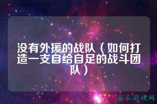 没有外援的战队（如何打造一支自给自足的战斗团队）