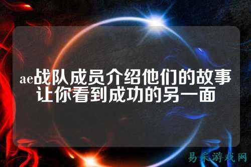 ae战队成员介绍他们的故事让你看到成功的另一面