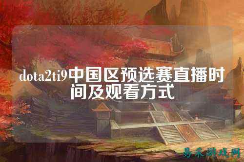 dota2ti9中国区预选赛直播时间及观看方式