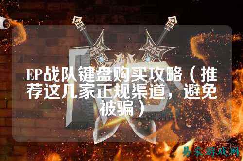 EP战队键盘购买攻略（推荐这几家正规渠道，避免被骗）