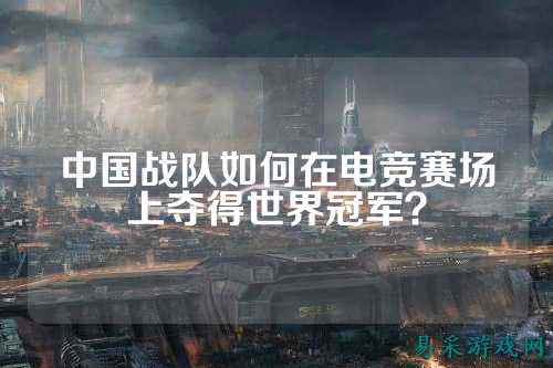中国战队如何在电竞赛场上夺得世界冠军？