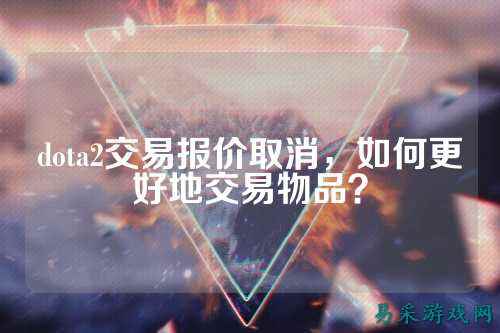 dota2交易报价取消,如何更好地交易物品?