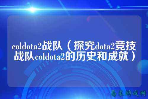 coldota2战队（探究dota2竞技战队coldota2的历史和成就）