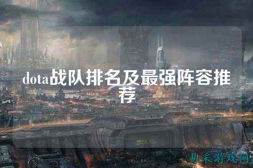 dota战队排名及最强阵容推荐