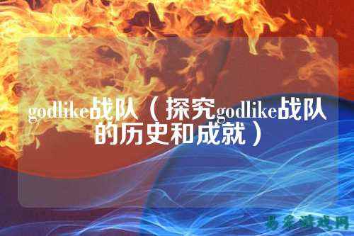 godlike战队（探究godlike战队的历史和成就）