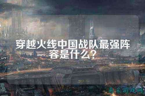 穿越火线中国战队最强阵容是什么？