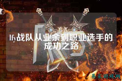 lfy战队从业余到职业选手的成功之路