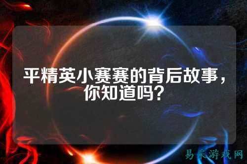 平精英小赛赛的背后故事,你知道吗?