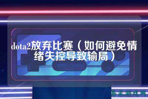 dota2放弃比赛(如何避免情绪失控导致输局)