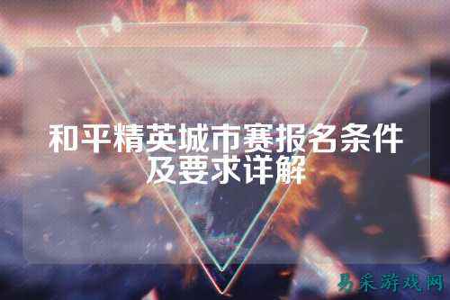 和平精英城市赛报名条件及要求详解