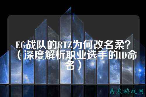 EG战队的RTZ为何改名柔？（深度解析职业选手的ID命名）