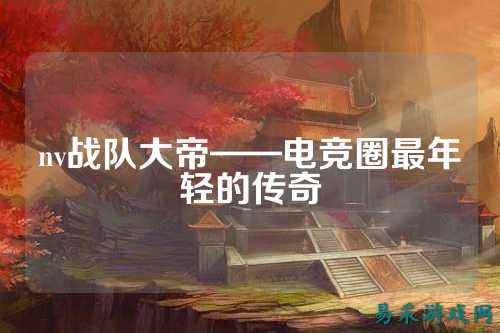 nv战队大帝——电竞圈最年轻的传奇