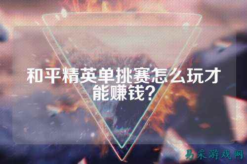 和平精英单挑赛怎么玩才能赚钱?