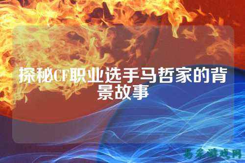 探秘CF职业选手马哲家的背景故事