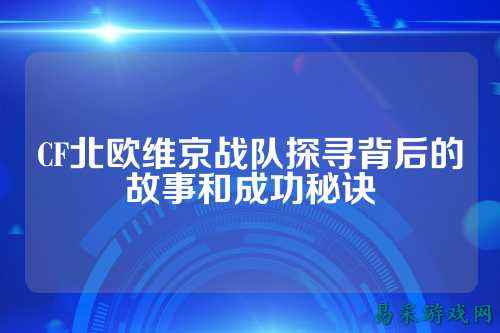 CF北欧维京战队探寻背后的故事和成功秘诀