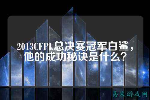 2013CFPL总决赛冠军白鲨,他的成功秘诀是什么?