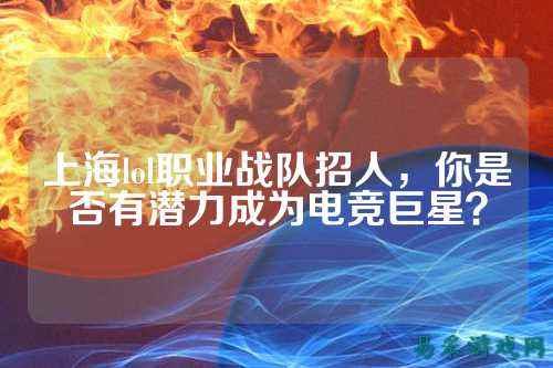 上海lol职业战队招人，你是否有潜力成为电竞巨星？