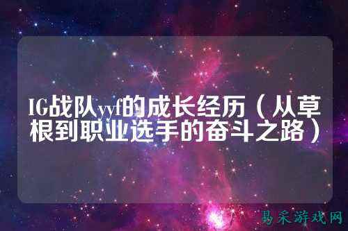 IG战队yyf的成长经历（从草根到职业选手的奋斗之路）