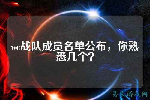 we战队成员名单公布，你熟悉几个？