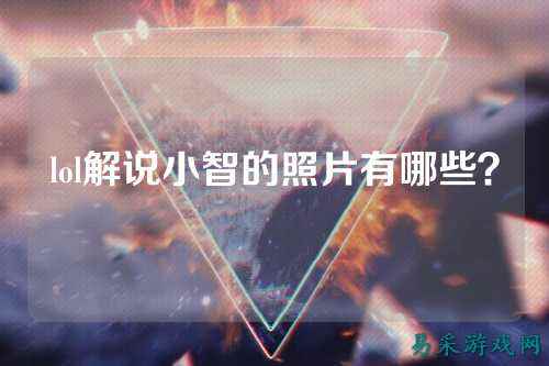lol解说小智的照片有哪些?